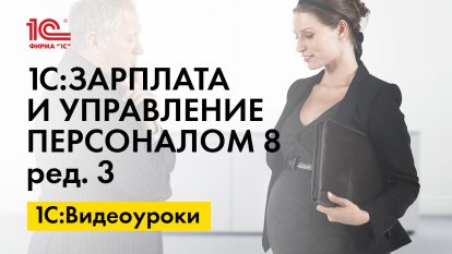 «1С:Зарплата и управление персоналом 8» (ред. 3): Приказ по форме Т-6 на отпуск по беременности и родам (+ видео)